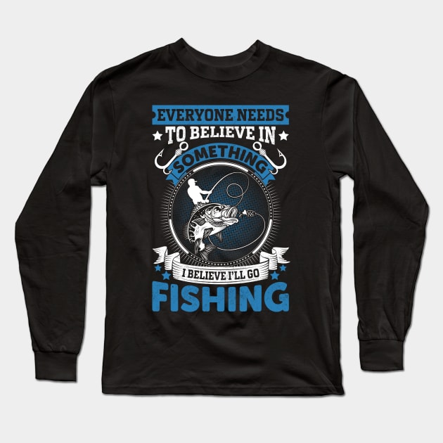 Everyone needs to believe in something I believe I'll go fishing Long Sleeve T-Shirt by sharukhdesign